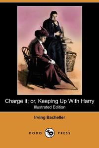 Irving Bacheller - «Charge It; Or, Keeping Up with Harry (Illustrated Edition) (Dodo Press)»