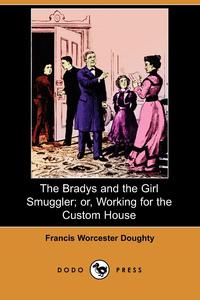 Francis Worcester Doughty - «The Bradys and the Girl Smuggler; Or, Working for the Custom House (Dodo Press)»
