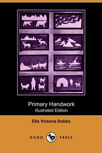 Ella Victoria Dobbs - «Primary Handwork (Illustrated Edition) (Dodo Press)»