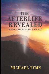 Michael Tymn - «The Afterlife Revealed»