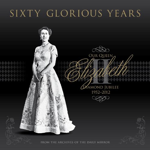 Victoria Murphy - «Sixty Glorious Years: Our Queen Elizabeth II - Diamond Jubilee 1952-2012»