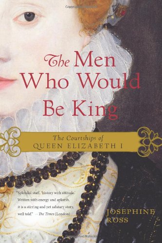 Josephine Ross - «The Men Who Would Be King: The Courtships of Queen Elizabeth I»