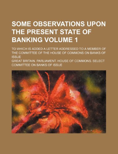 Some Observations Upon the Present State of Banking Volume 1; To Which Is Added a Letter Addressed to a Member of the Committee of the House of Common