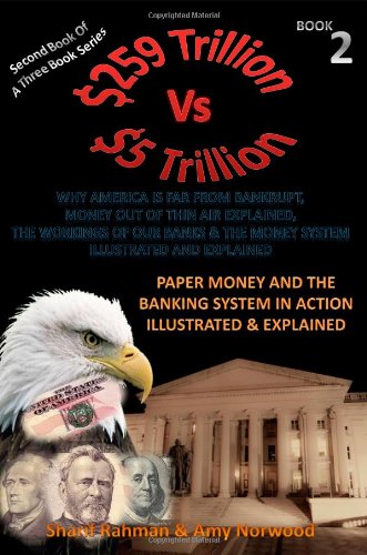 Amy Norwood Maine, Sharif Rahman - «Paper Money And The Banking System In Action Illustrated & Explained: 259 TRILLION VS 5 TRILLION (Why America Is Far From Bankrupt, Money Out of Thin ... & The Money System Illustrate»