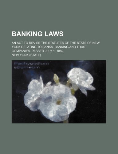 Banking laws; An act to revise the statutes of the state of New York relating to banks, banking and trust companies. Passed July 1, 1882