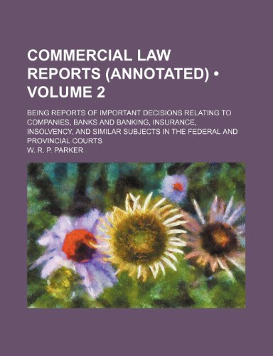 Commercial Law Reports (Annotated) (Volume 2); Being Reports of Important Decisions Relating to Companies, Banks and Banking, Insurance, Insolvency, ... Subjects in the Federal and Provincial