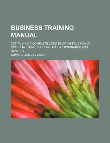 Business training manual; containing a complete course of instruction in office routine, shipping, marine insurance and banking