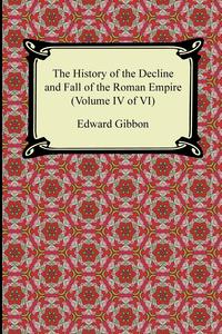 Edward Gibbon - «The History of the Decline and Fall of the Roman Empire (Volume IV of VI)»