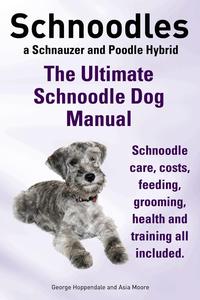 Schnoodles. The Ultimate Schnoodle Dog Manual. Schnoodle care, costs, feeding, grooming, health and training all included