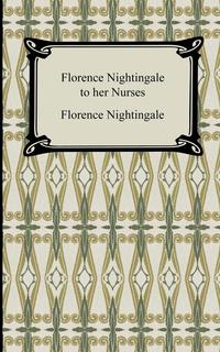 Florence Nightingale - «Florence Nightingale to Her Nurses»