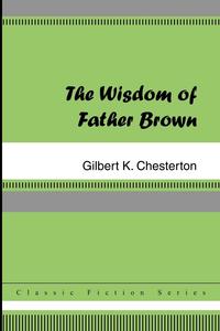 Gilbert K. Chesterton - «The Wisdom of Father Brown»
