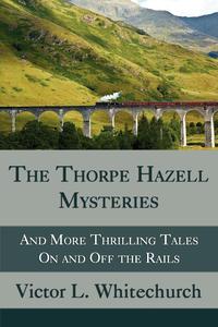 Victor L. Whitechurch - «The Thorpe Hazell Mysteries, and More Thrilling Tales on and Off the Rails»