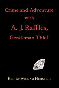 E. W. Hornung - «Crime and Adventure with A. J. Raffles, Gentleman Thief»