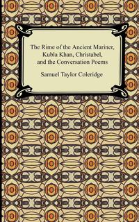 Samuel Taylor Coleridge - «The Rime of the Ancient Mariner, Kubla Khan, Christabel, and the Conversation Poems»