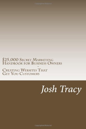 Josh Tracy - «$25,000 Secret Marketing Handbook for Business Owners - Creating Websites That Get You Customers: Unlock the SECRET STRATEGIES used to dominate YOUR NICHE in Google»
