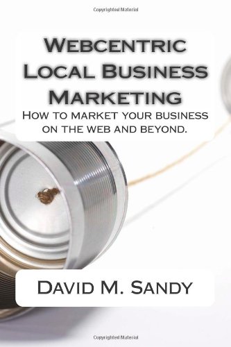 Mr. David M. Sandy - «Webcentric Local Business Marketing: How to market your business on the web and beyond»