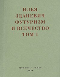 Илья Зданевич - «Футуризм и всечество. В 2 томах. Том 1»