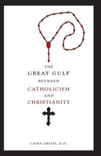 D. D. Casey Smith - «The Great Gulf between Catholicism and Christianity»