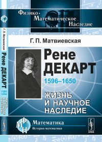 Г. П. Матвиевская - «Рене Декарт (1596--1650): Жизнь и научное наследие»