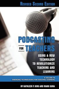 Kathleen P King - «Podcasting for Teachers Using a New Technology to Revolutionize Teaching and Learning (Revised Second Edition) (PB)»