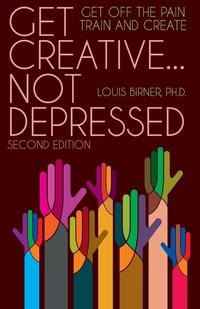 Louis Birner Ph.D. - «Get Creative ... Not Depressed, Second Edition»