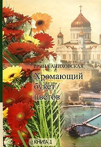 Ирина Аниховская - «Хромающий букет цветов. Книга 1»