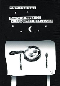 Андрей Коряковцев - «Книга о вкусной и здоровой философии»