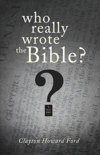Clayton Howard Ford - «Who Really Wrote the Bible?»