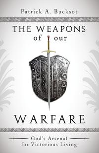 Patrick A. Bucksot - «The Weapons of Our Warfare»