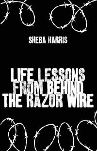 Sheba Harris - «Life Lessons from Behind the Razor Wire»
