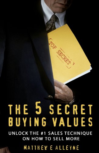 The 5 Secret Buying Values: Unlock the #1 Sales Technique on How to Sell More