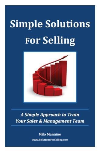 Simple Solutions For Selling: A Simple Approach to Train Your Sales & Management Team