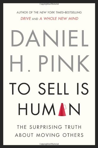Daniel H. Pink - «To Sell Is Human: The Surprising Truth About Moving Others»