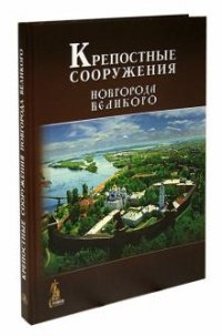 Л. А. Филиппова, Н. Н. Кузьмина - «Крепостные сооружения Новгорода Великого»