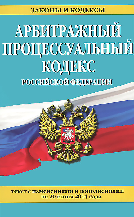 Арбитражный процессуальный кодекс Российской Федерации : текст с изм. и доп. на 20 июня 2014 г