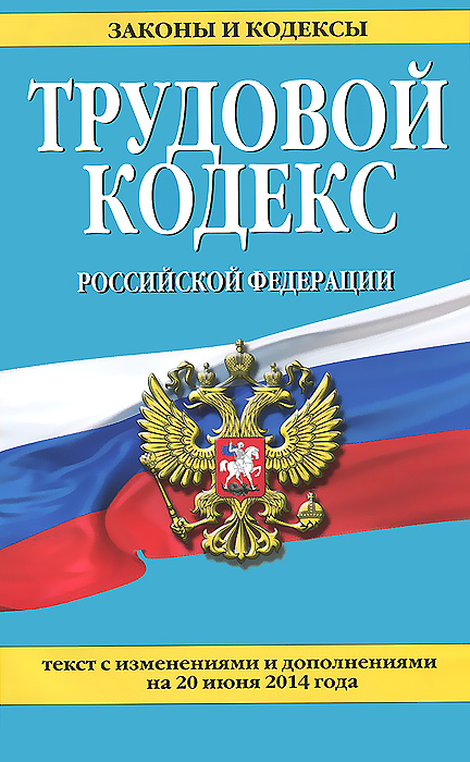 Трудовой кодекс Российской Федерации: текст с изм. и доп. на 20 июня 2014 г
