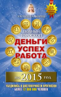 Татьяна Борщ - «Деньги, успех, работа. Полный гороскоп на 2015 год»