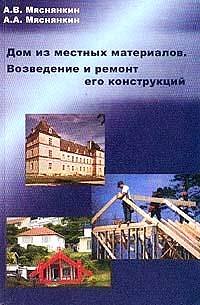 А. В. Мяснянкин - «Дом из местных материалов. Возведение и ремонт его конструкций»