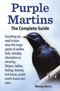 Wendy Davis - «Purple Martins. The Complete Guide. Includes info on attracting, lifespan, habitat, choosing birdhouses, purple martin houses and more»