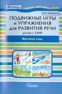 Н. А. Сорокина - «Подвижные игры и упражнения для развития речи детей с ОНР. Времена года. Пособие для логопеда»