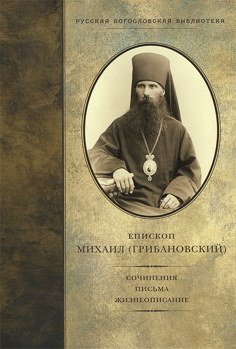 Епископ Михаил (Грибановский) - «Епископ Михаил (Грибановский). Сочинения, письма, жизнеописание»