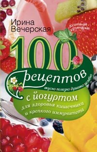 100 рецептов с йогуртом для здоровья кишечника и крепкого иммунитета. Вкусно, полезно, д