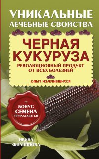 Ирина Филиппова - «Черная кукуруза. Революционный продукт от всех болезней (+ семена)»