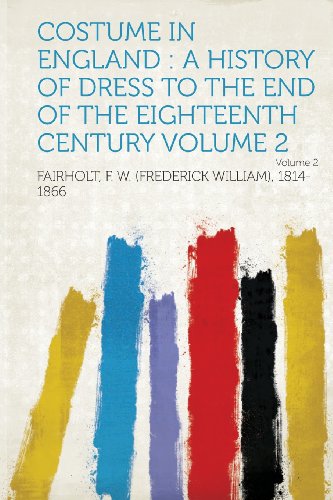Costume in England: A History of Dress to the End of the Eighteenth Century Volume 2 (French Edition)