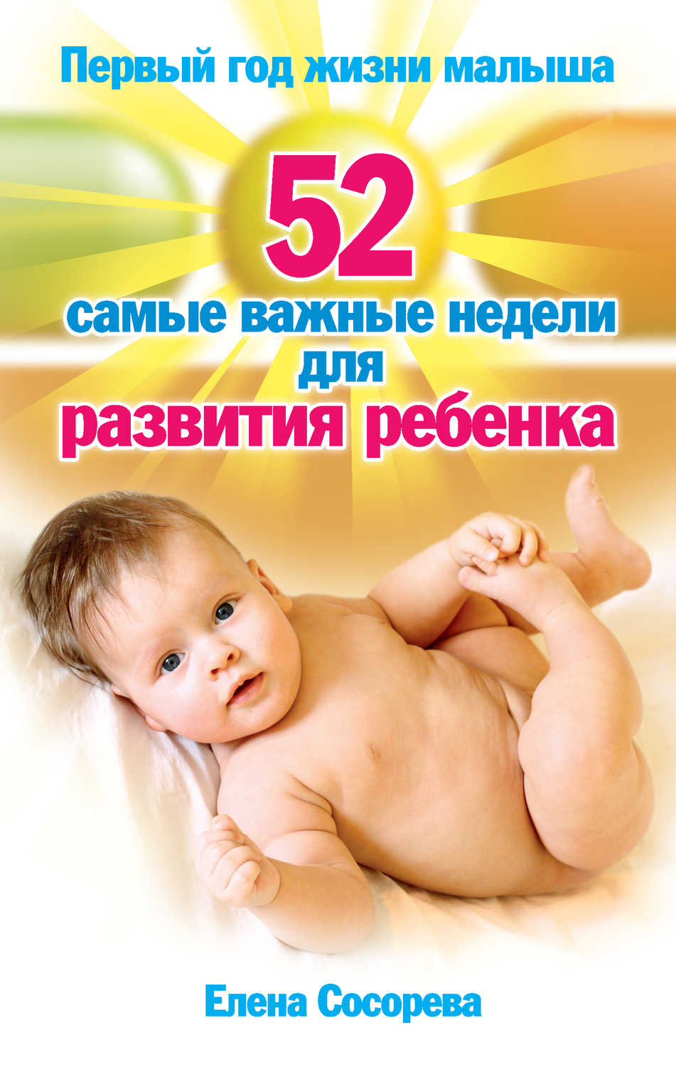 Сосорева Елена Петровна - «Первый год жизни малыша. 52 самые важные недели для развития ребенка»