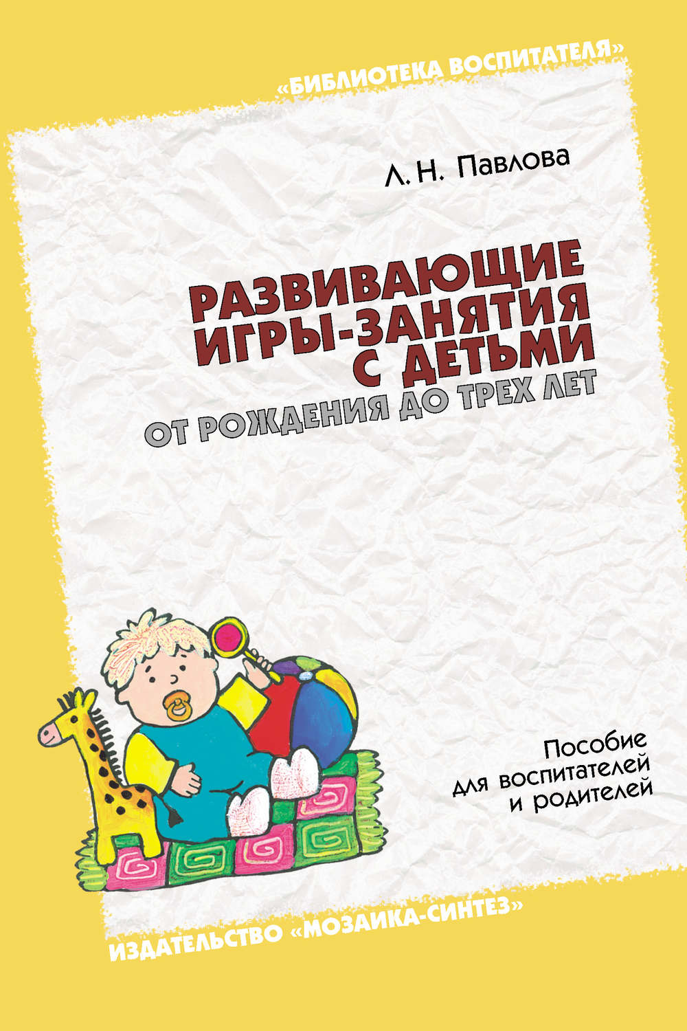 Павлова Любовь Николаевна - «Развивающие игры-занятия с детьми от рождения до трех лет. Пособие для воспитателей и родителей»