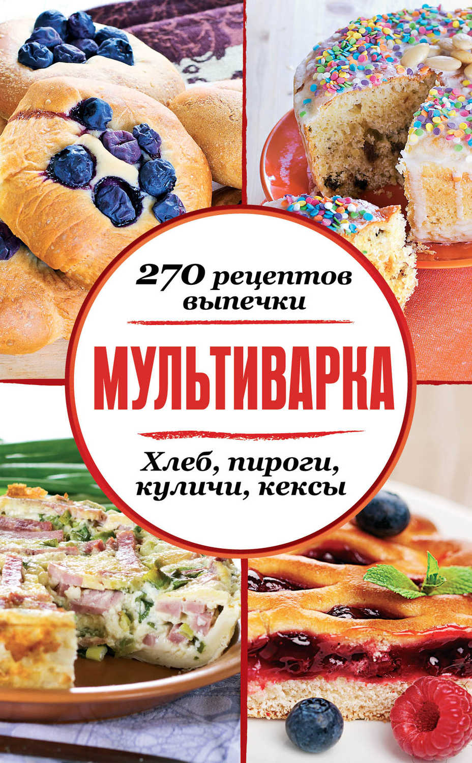 Сборник рецептов - «Мультиварка. 270 рецептов выпечки: Хлеб, пироги, куличи, кексы»
