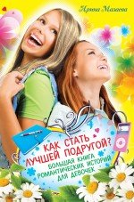 Мазаева Ирина - «Как стать лучшей подругой? Большая книга романтических историй для девочек (сборник)»