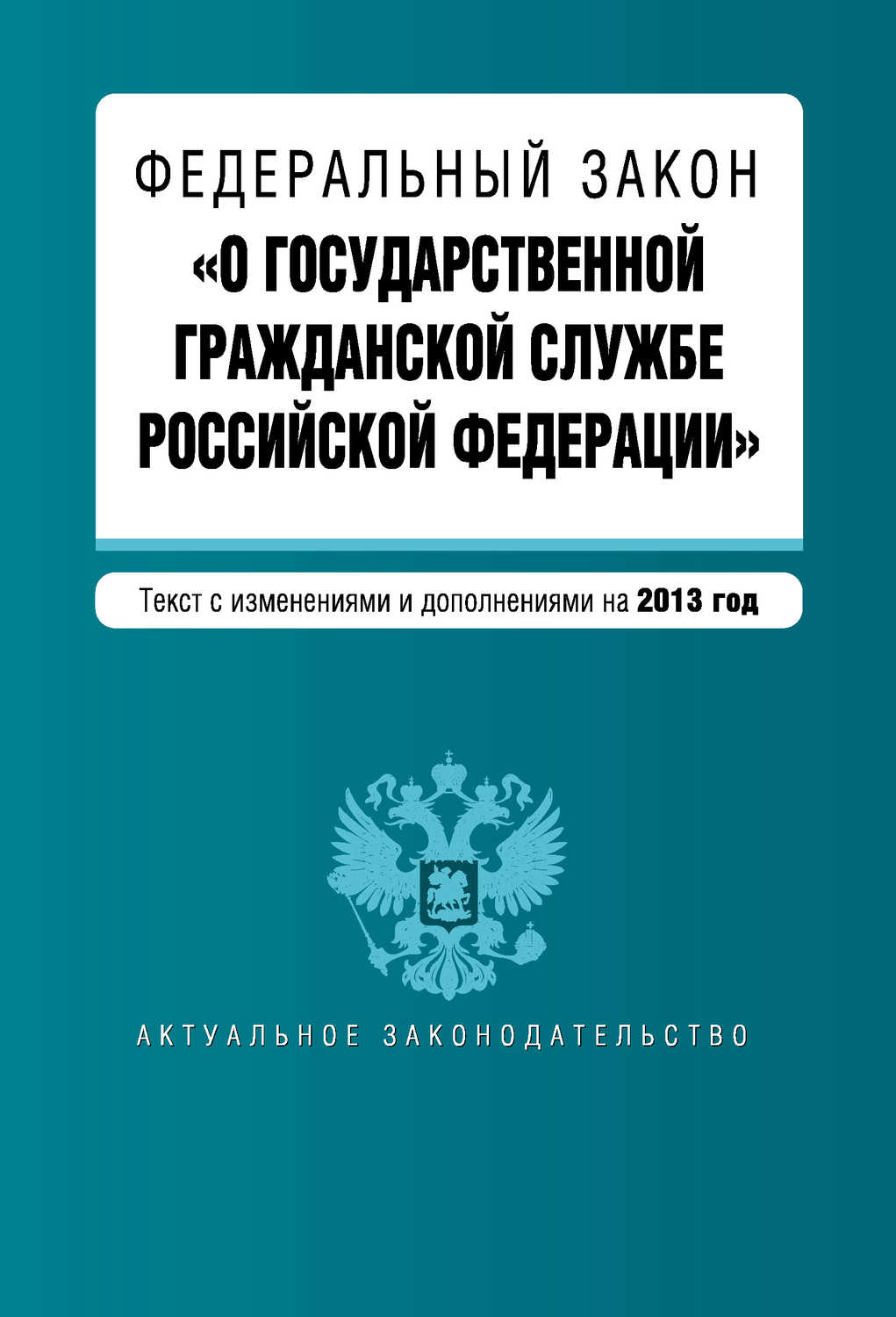 Федеральный закон «О государственной гражданской службе Российской Федерации». Текст с изменениями и дополнениями на 2013 год