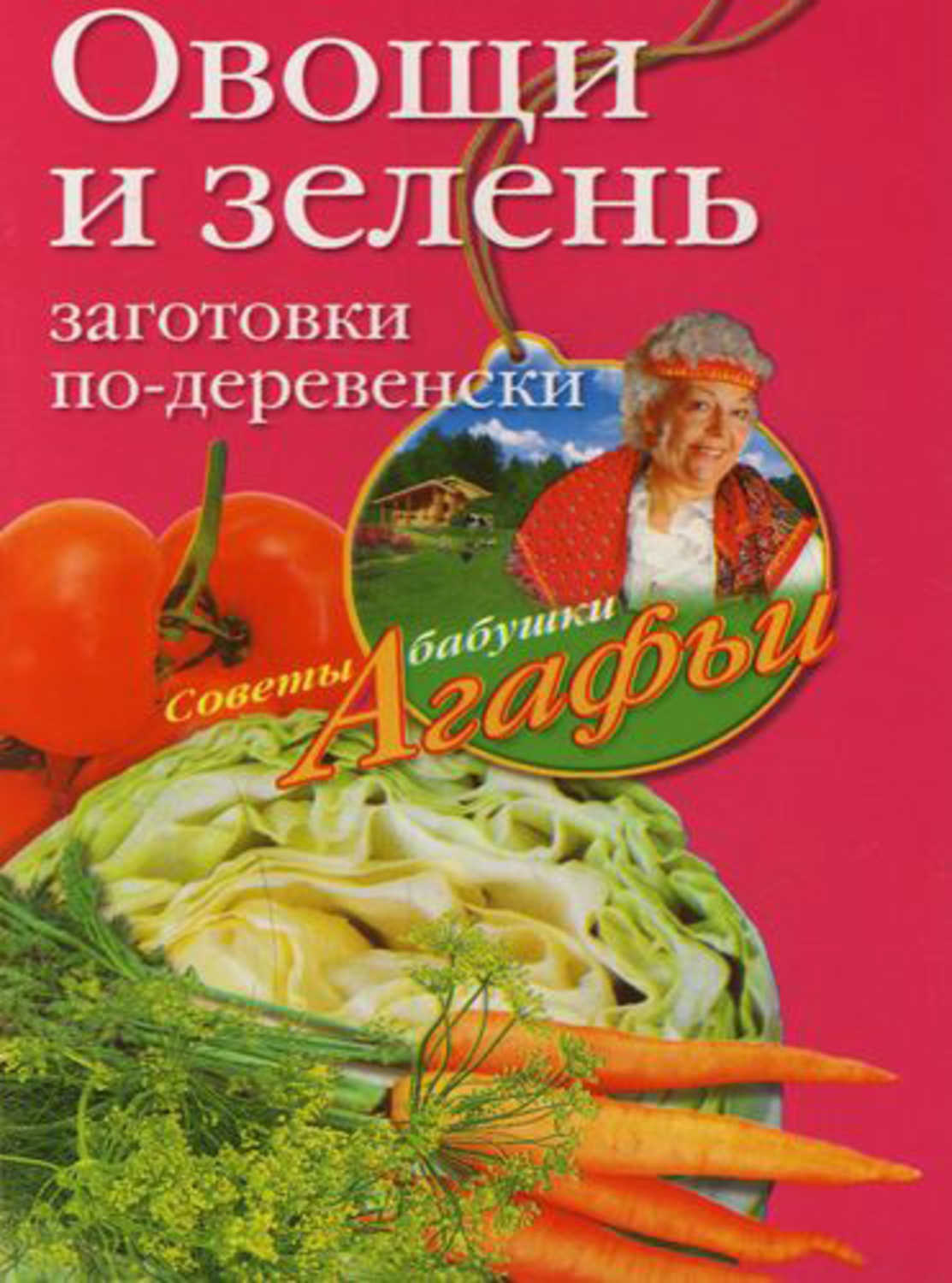 Звонарева Агафья Тихоновна - «Овощи и зелень. Заготовки по-деревенски»
